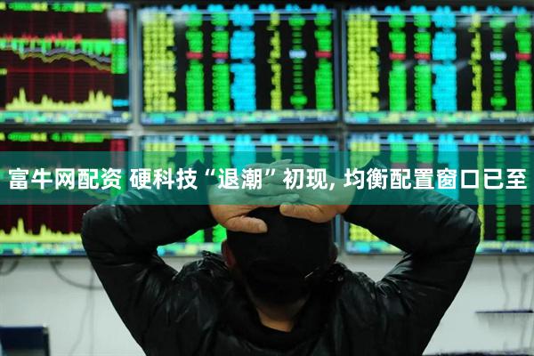 富牛网配资 硬科技“退潮”初现, 均衡配置窗口已至